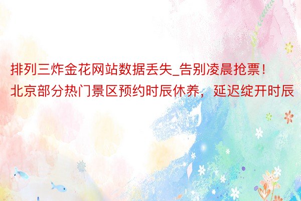 排列三炸金花网站数据丢失_告别凌晨抢票！北京部分热门景区预约时辰休养，延迟绽开时辰