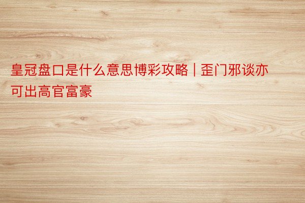 皇冠盘口是什么意思博彩攻略 | 歪门邪谈亦可出高官富豪