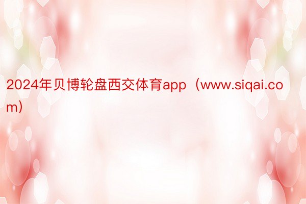 2024年贝博轮盘西交体育app（www.siqai.com）