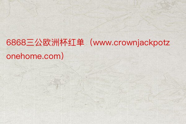 6868三公欧洲杯红单（www.crownjackpotzonehome.com）