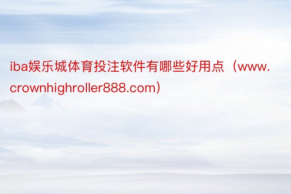 iba娱乐城体育投注软件有哪些好用点（www.crownhighroller888.com）
