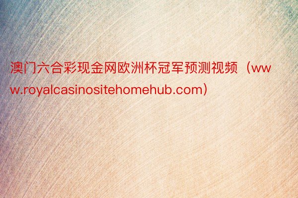 澳门六合彩现金网欧洲杯冠军预测视频（www.royalcasinositehomehub.com）