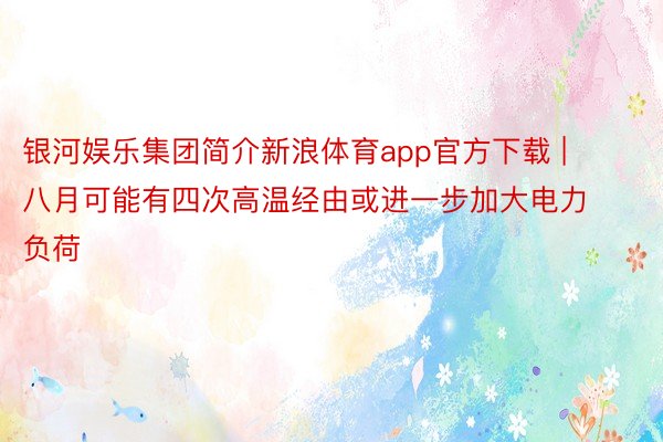 银河娱乐集团简介新浪体育app官方下载 | 八月可能有四次高温经由或进一步加大电力负荷