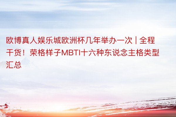 欧博真人娱乐城欧洲杯几年举办一次 | 全程干货！荣格样子MBTI十六种东说念主格类型汇总