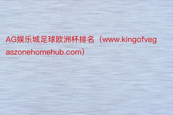 AG娱乐城足球欧洲杯排名（www.kingofvegaszonehomehub.com）