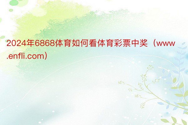 2024年6868体育如何看体育彩票中奖（www.enfli.com）