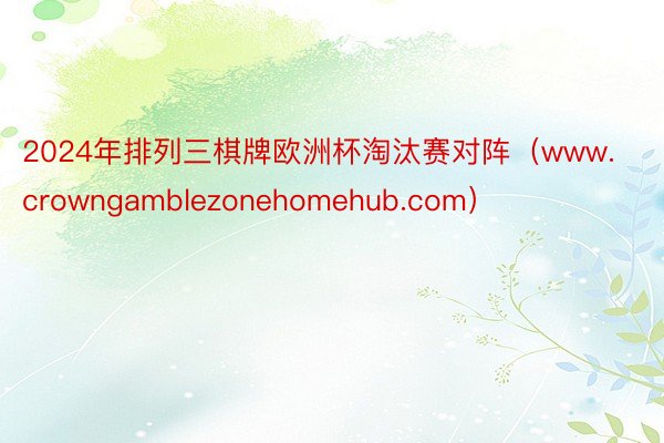 2024年排列三棋牌欧洲杯淘汰赛对阵（www.crowngamblezonehomehub.com）