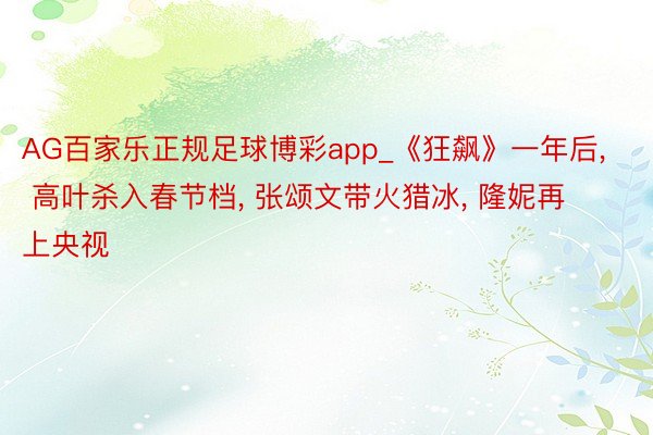 AG百家乐正规足球博彩app_《狂飙》一年后, 高叶杀入春节档, 张颂文带火猎冰, 隆妮再上央视