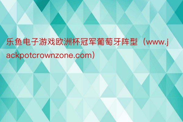 乐鱼电子游戏欧洲杯冠军葡萄牙阵型（www.jackpotcrownzone.com）