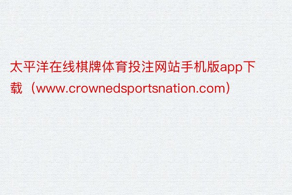 太平洋在线棋牌体育投注网站手机版app下载（www.crownedsportsnation.com）