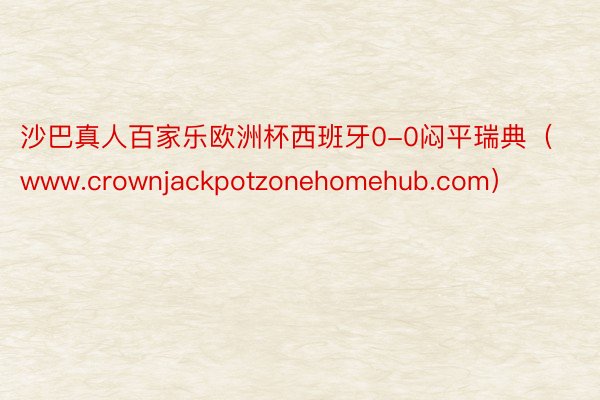 沙巴真人百家乐欧洲杯西班牙0-0闷平瑞典（www.crownjackpotzonehomehub.com）