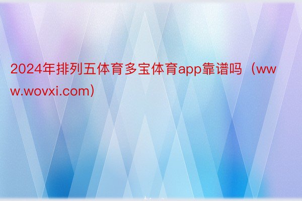 2024年排列五体育多宝体育app靠谱吗（www.wovxi.com）