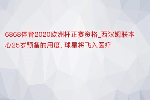 6868体育2020欧洲杯正赛资格_西汉姆联本心25岁预备的用度, 球星将飞入医疗