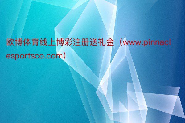 欧博体育线上博彩注册送礼金（www.pinnaclesportsco.com）