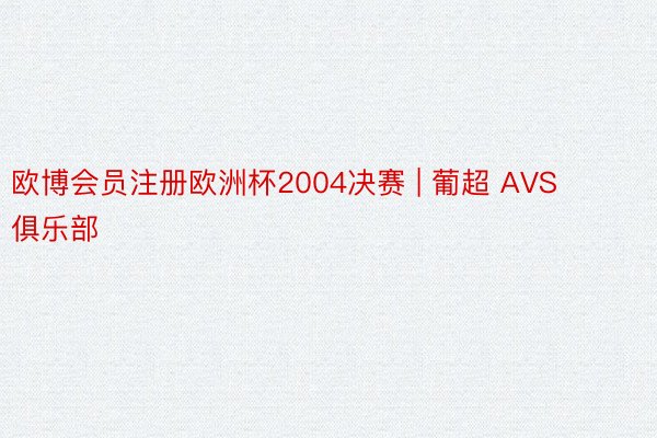 欧博会员注册欧洲杯2004决赛 | 葡超 AVS俱乐部