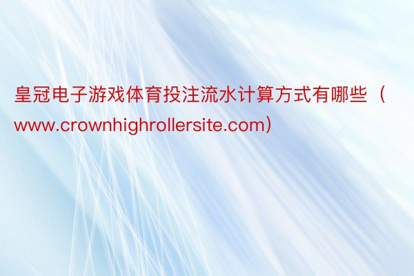 皇冠电子游戏体育投注流水计算方式有哪些（www.crownhighrollersite.com）