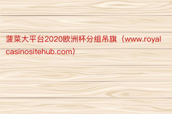 菠菜大平台2020欧洲杯分组吊旗（www.royalcasinositehub.com）