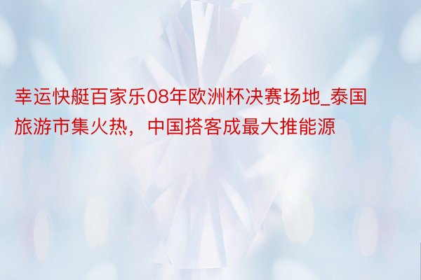 幸运快艇百家乐08年欧洲杯决赛场地_泰国旅游市集火热，中国搭客成最大推能源