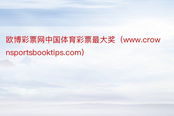欧博彩票网中国体育彩票最大奖（www.crownsportsbooktips.com）