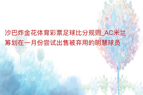 沙巴炸金花体育彩票足球比分规则_AC米兰筹划在一月份尝试出售被弃用的明慧球员